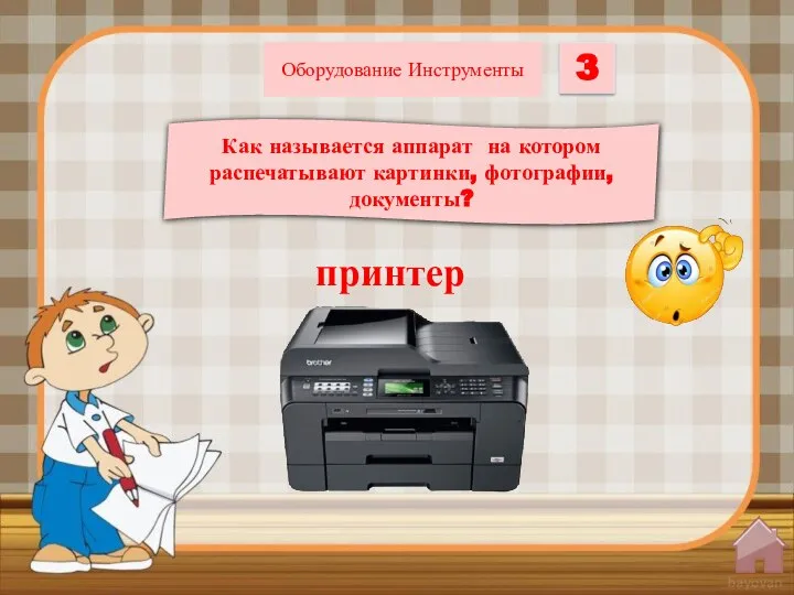 Как называется аппарат на котором распечатывают картинки, фотографии, документы? 3 Оборудование Инструменты принтер