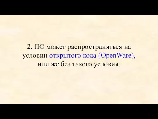 2. ПО может распространяться на условии открытого кода (OpenWare), или же без такого условия.