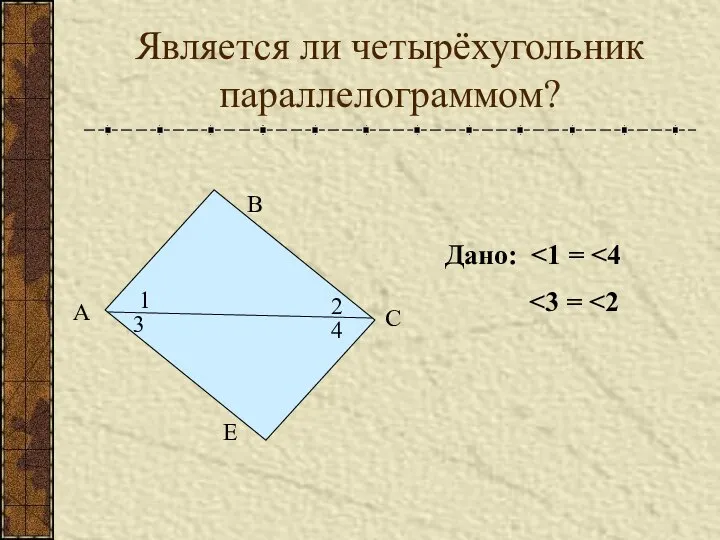 Является ли четырёхугольник параллелограммом? А В С Е 1 2 3 4 Дано: