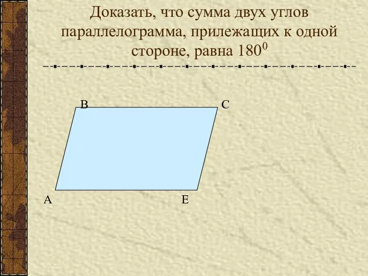 Доказать, что сумма двух углов параллелограмма, прилежащих к одной стороне, равна 1800 А В С Е