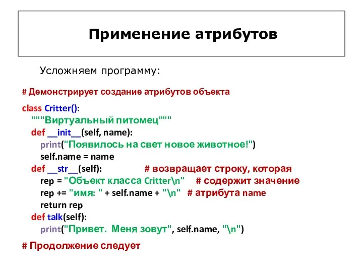 Применение атрибутов Усложняем программу: # Демонстрирует создание атрибутов объекта class Critter(): """Виртуальный