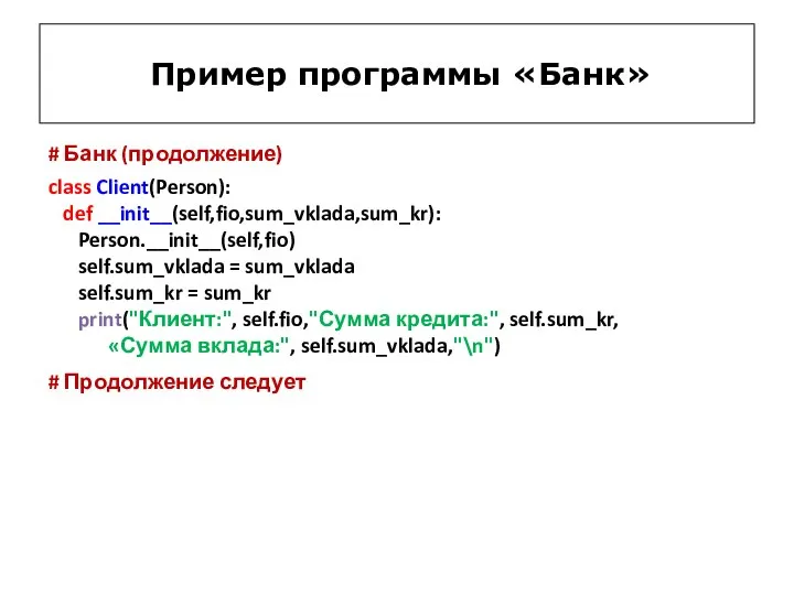 Пример программы «Банк» # Банк (продолжение) class Client(Person): def __init__(self,fio,sum_vklada,sum_kr): Person.__init__(self,fio) self.sum_vklada