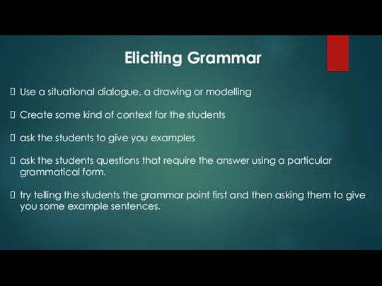 Eliciting Grammar Use a situational dialogue, a drawing or modelling Create some
