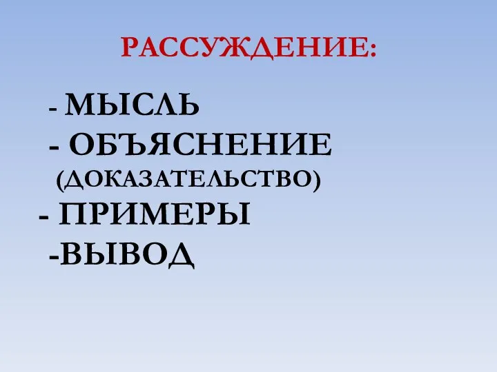 РАССУЖДЕНИЕ: - МЫСЛЬ - ОБЪЯСНЕНИЕ (ДОКАЗАТЕЛЬСТВО) - ПРИМЕРЫ -ВЫВОД