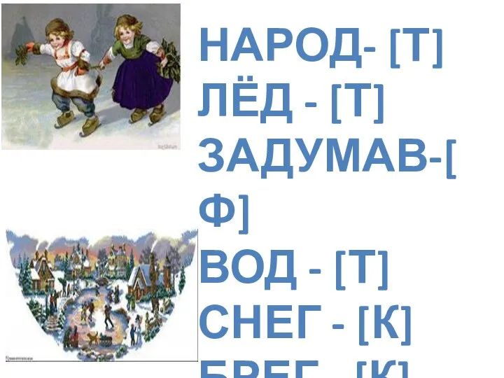 НАРОД- [Т] ЛЁД - [Т] ЗАДУМАВ-[Ф] ВОД - [Т] СНЕГ - [К] БРЕГ - [К]