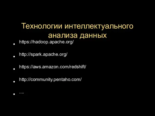 Технологии интеллектуального анализа данных https://hadoop.apache.org/ http://spark.apache.org/ https://aws.amazon.com/redshift/ http://community.pentaho.com/ ....