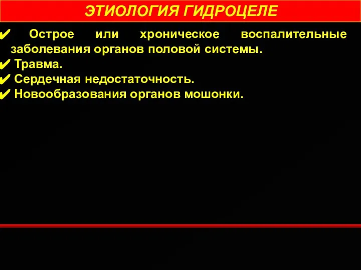 ЭТИОЛОГИЯ ГИДРОЦЕЛЕ Острое или хроническое воспалительные заболевания органов половой системы. Травма. Сердечная недостаточность. Новообразования органов мошонки.