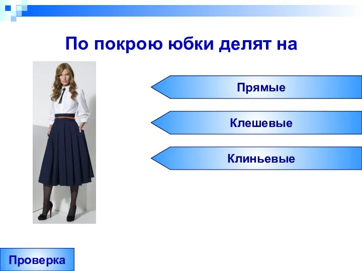 По покрою юбки делят на Прямые Клешевые Клиньевые Проверка