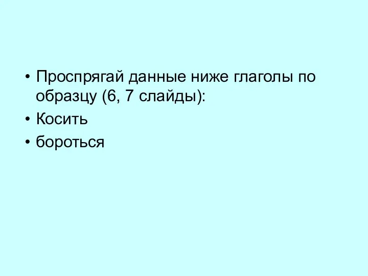 Проспрягай данные ниже глаголы по образцу (6, 7 слайды): Косить бороться