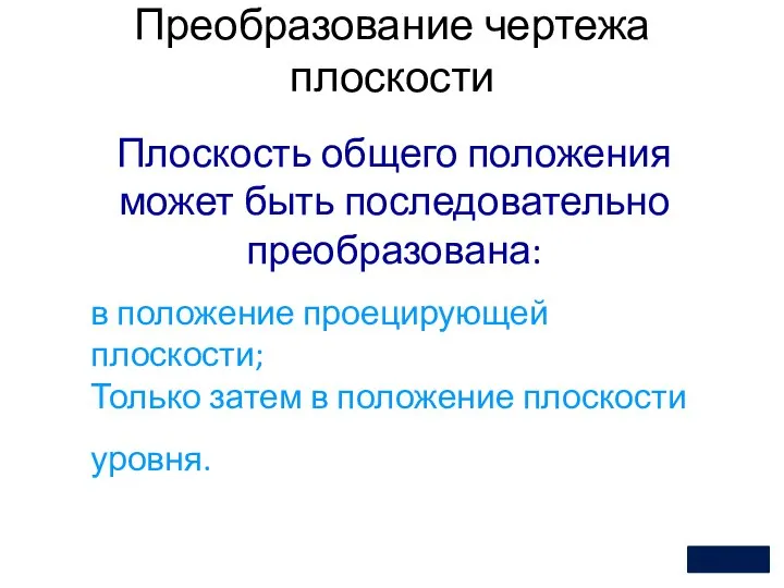 в положение проецирующей плоскости; Только затем в положение плоскости уровня. Преобразование чертежа