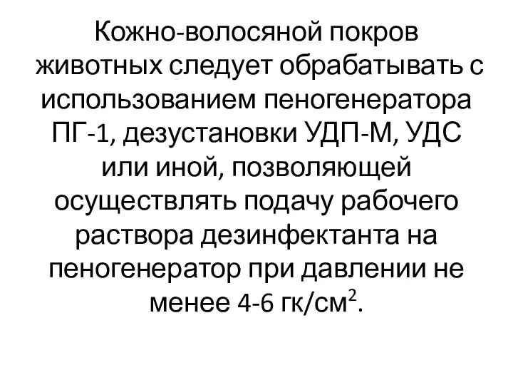 Кожно-волосяной покров животных следует обрабатывать с использованием пеногенератора ПГ-1, дезустановки УДП-М, УДС