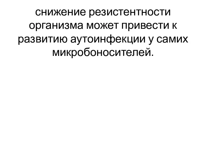 снижение резистентности организма может привести к развитию аутоинфекции у самих микробоносителей.