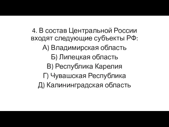 4. В состав Центральной России входят следующие субъекты РФ: А) Владимирская область