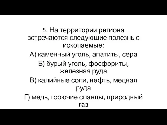 5. На территории региона встречаются следующие полезные ископаемые: А) каменный уголь, апатиты,