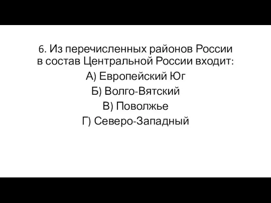 6. Из перечисленных районов России в состав Центральной России входит: А) Европейский