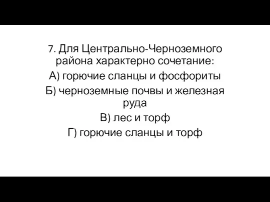 7. Для Центрально-Черноземного района характерно сочетание: А) горючие сланцы и фосфориты Б)