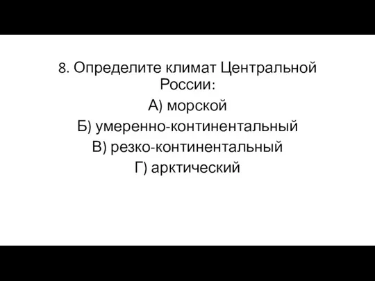 8. Определите климат Центральной России: А) морской Б) умеренно-континентальный В) резко-континентальный Г) арктический