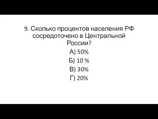 9. Сколько процентов населения РФ сосредоточено в Центральной России? А) 50% Б)