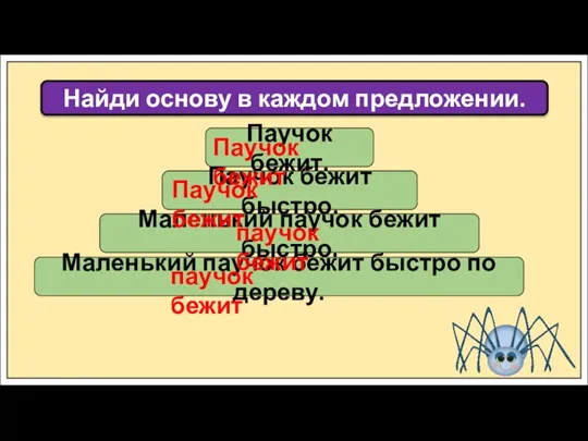 Найди основу в каждом предложении. Паучок бежит. Паучок бежит быстро. Маленький паучок