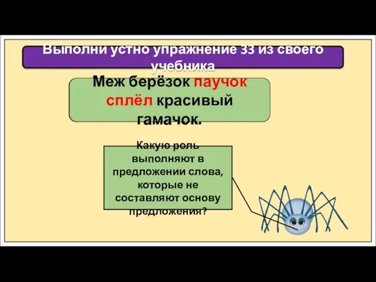 Выполни устно упражнение 33 из своего учебника Меж берёзок паучок сплёл красивый