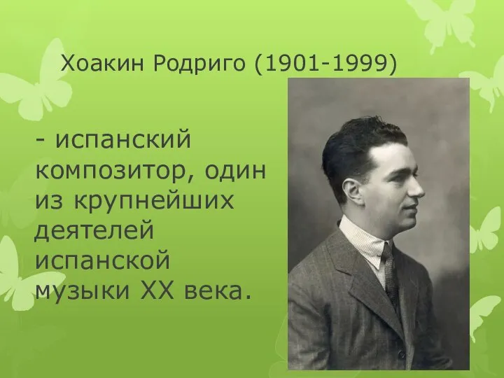 Хоакин Родриго (1901-1999) - испанский композитор, один из крупнейших деятелей испанской музыки XX века.