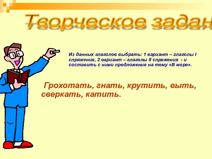 Творческое задание Из данных глаголов выбрать: 1 вариант – глаголы I спряжения,