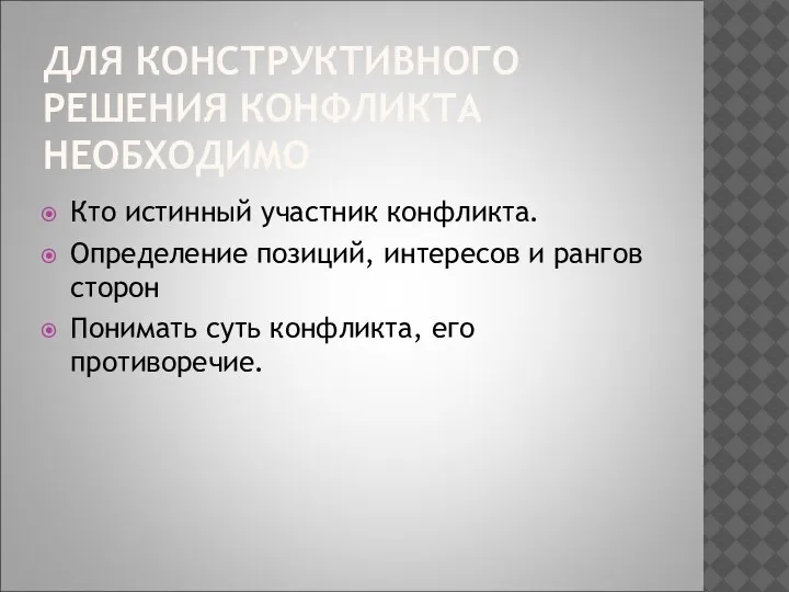 ДЛЯ КОНСТРУКТИВНОГО РЕШЕНИЯ КОНФЛИКТА НЕОБХОДИМО Кто истинный участник конфликта. Определение позиций, интересов