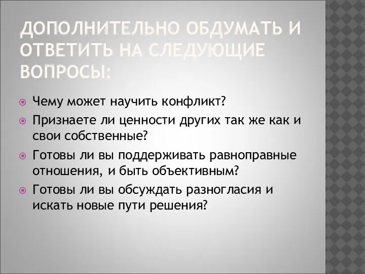 ДОПОЛНИТЕЛЬНО ОБДУМАТЬ И ОТВЕТИТЬ НА СЛЕДУЮЩИЕ ВОПРОСЫ: Чему может научить конфликт? Признаете