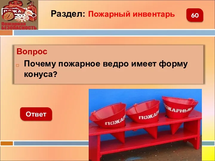 Вопрос Почему пожарное ведро имеет форму конуса? 60 Раздел: Пожарный инвентарь Ответ