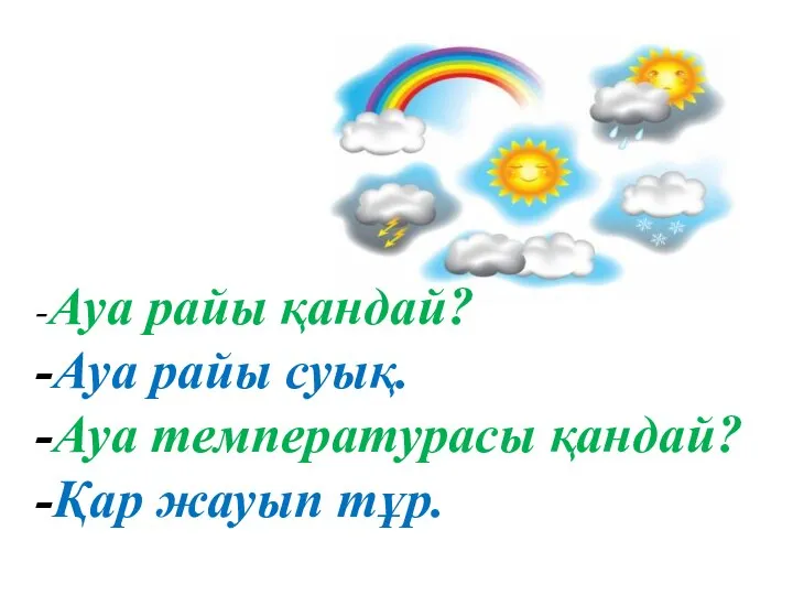 -Ауа райы қандай? -Ауа райы суық. -Ауа температурасы қандай? -Қар жауып тұр.