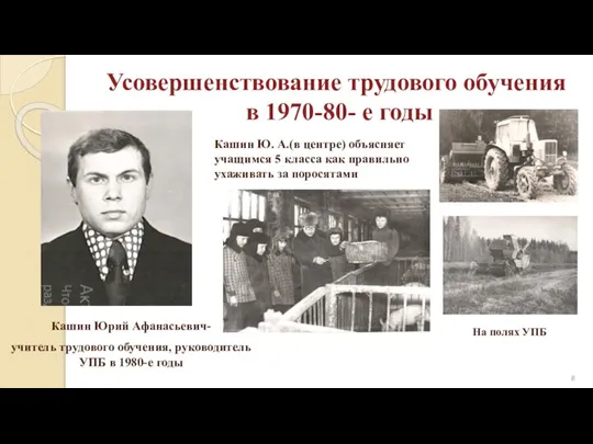 Усовершенствование трудового обучения в 1970-80- е годы Кашин Юрий Афанасьевич- учитель трудового