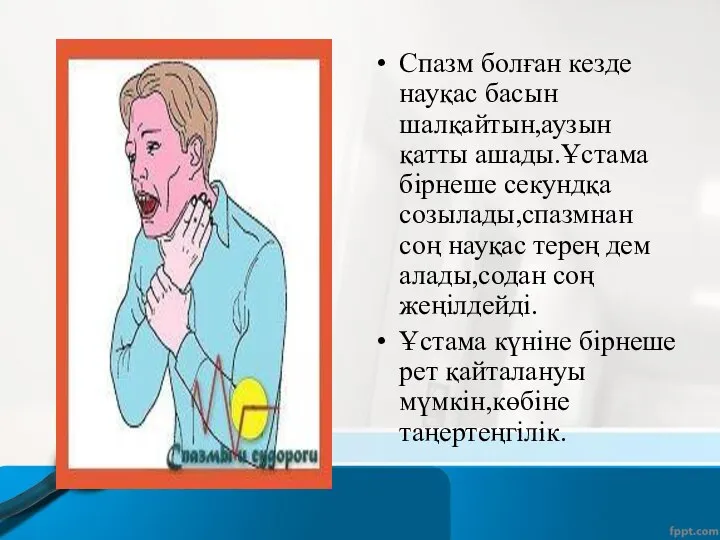 Спазм болған кезде науқас басын шалқайтын,аузын қатты ашады.Ұстама бірнеше секундқа созылады,спазмнан соң