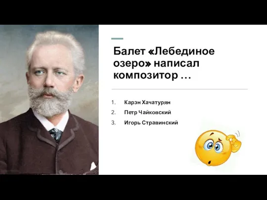 Балет «Лебединое озеро» написал композитор … Карэн Хачатурян Петр Чайковский Игорь Стравинский