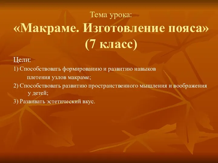 Тема урока: «Макраме. Изготовление пояса» (7 класс) Цели: 1) Способствовать формированию и