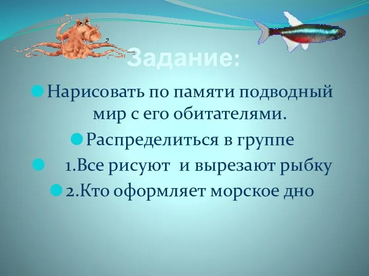 Задание: Нарисовать по памяти подводный мир с его обитателями. Распределиться в группе