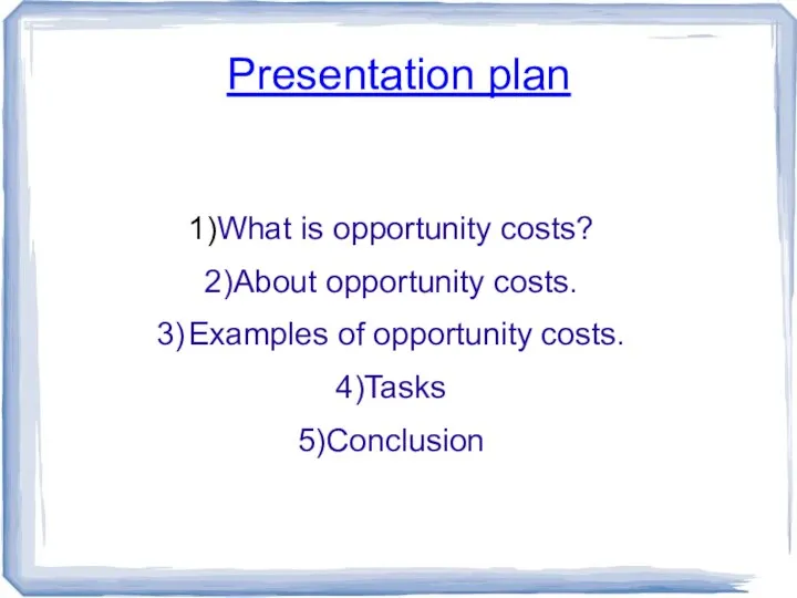Presentation plan 1)What is opportunity costs? 2)About opportunity costs. 3) Examples of opportunity costs. 4)Tasks 5)Conclusion