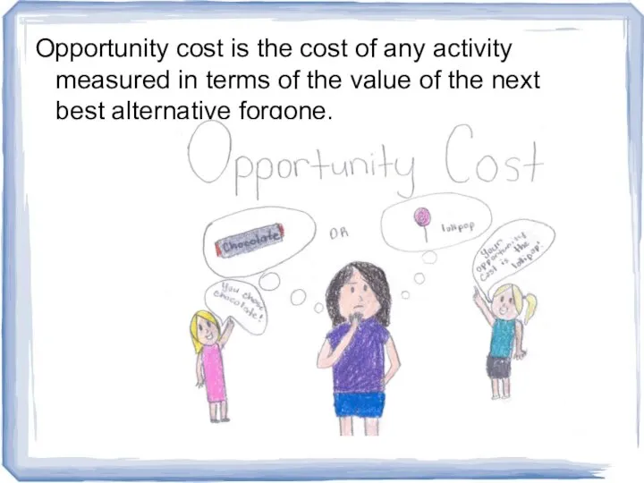 Opportunity cost is the cost of any activity measured in terms of