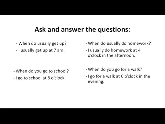Ask and answer the questions: - When do usually get up? -