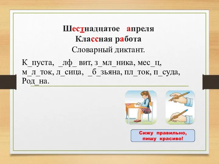 Шестнадцатое апреля Классная работа Словарный диктант. К_пуста, _лф_ вит, з_мл_ника, мес_ц, м_л_ток,