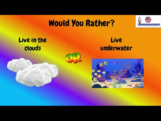Would You Rather? Live in the clouds Live underwater