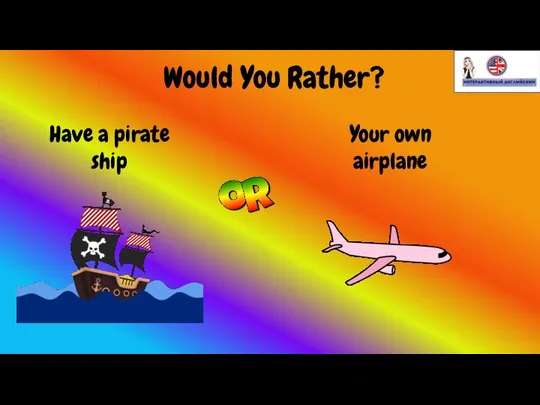 Would You Rather? Have a pirate ship Your own airplane