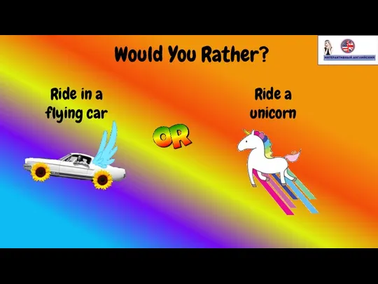 Would You Rather? Ride in a flying car Ride a unicorn