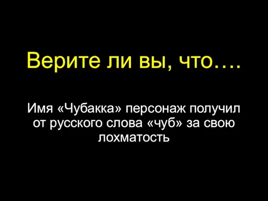 Верите ли вы, что…. Имя «Чубакка» персонаж получил от русского слова «чуб» за свою лохматость