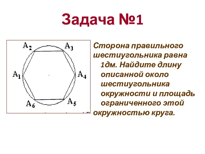 Задача №1 Сторона правильного шестиугольника равна 1дм. Найдите длину описанной около шестиугольника