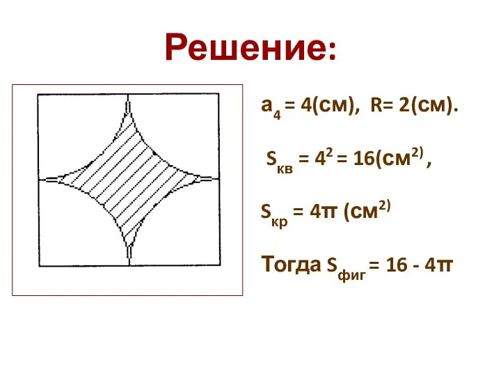 Решение: а4 = 4(см), R= 2(см). Sкв = 42 = 16(см2) ,