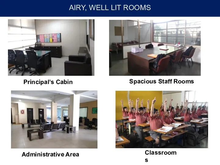 AIRY, WELL LIT ROOMS Principal’s Cabin Spacious Staff Rooms Administrative Area Classrooms