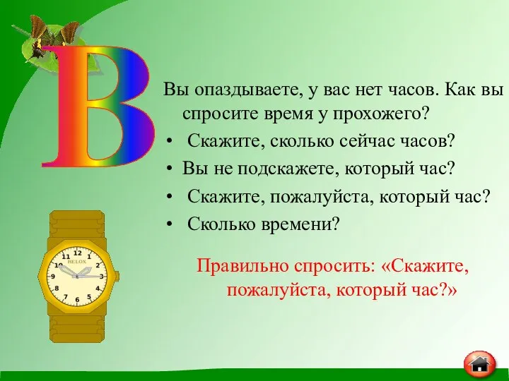 Вы опаздываете, у вас нет часов. Как вы спросите время у прохожего?