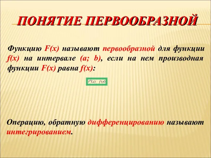 ПОНЯТИЕ ПЕРВООБРАЗНОЙ Функцию F(x) называют первообразной для функции f(x) на интервале (a;