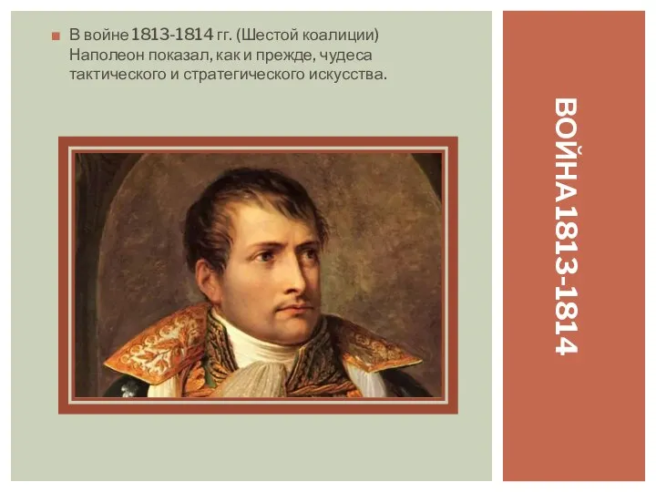 В войне 1813-1814 гг. (Шестой коалиции) Наполеон показал, как и прежде, чудеса