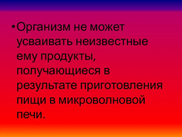 Организм не может усваивать неизвестные ему продукты, получающиеся в результате приготовления пищи в микроволновой печи.